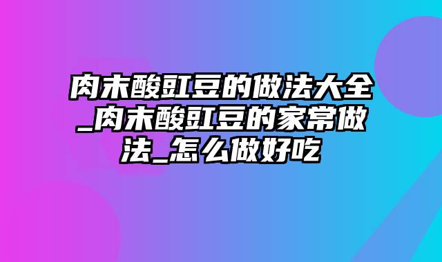 肉末酸豇豆的做法大全_肉末酸豇豆的家常做法_怎么做好吃