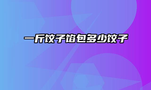 一斤饺子馅包多少饺子