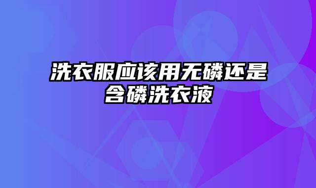 洗衣服应该用无磷还是含磷洗衣液