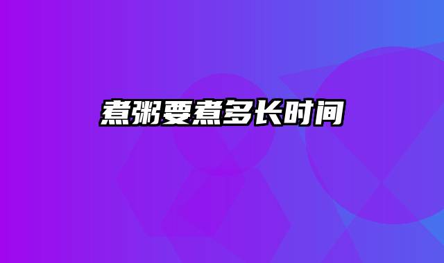 煮粥要煮多长时间