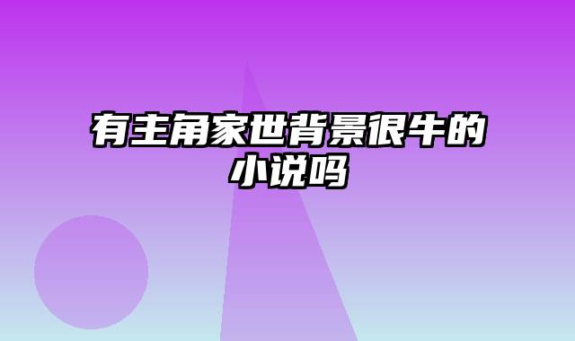 有主角家世背景很牛的小说吗
