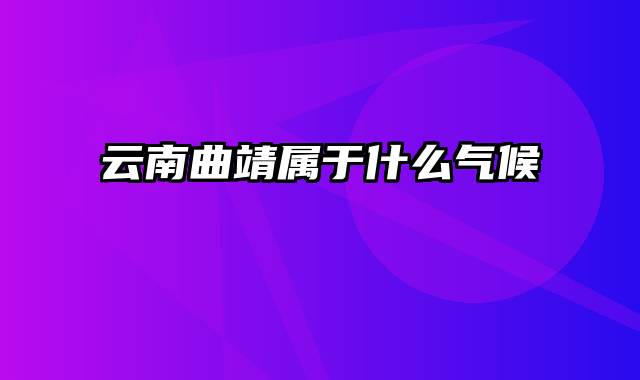 云南曲靖属于什么气候
