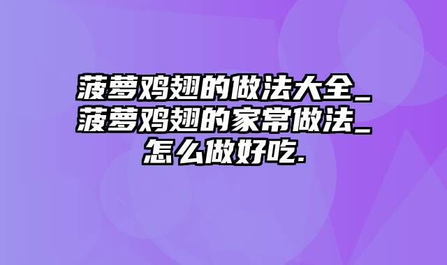菠萝鸡翅的做法大全_菠萝鸡翅的家常做法_怎么做好吃.