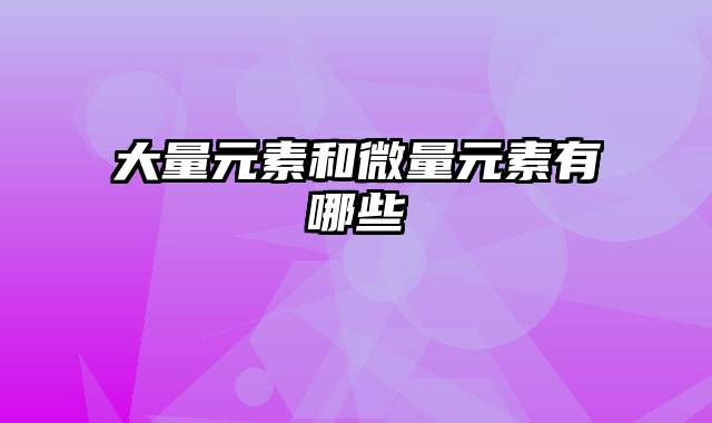 大量元素和微量元素有哪些