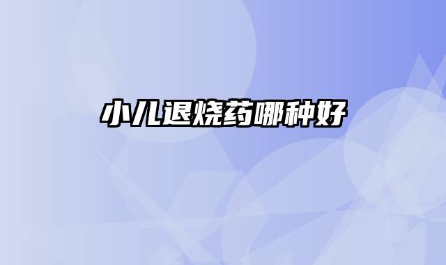 小儿退烧药哪种好