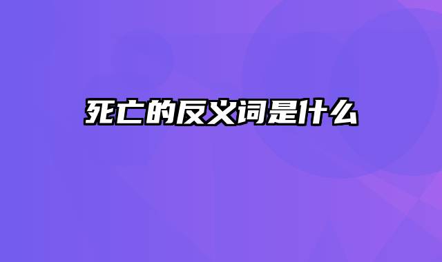 死亡的反义词是什么