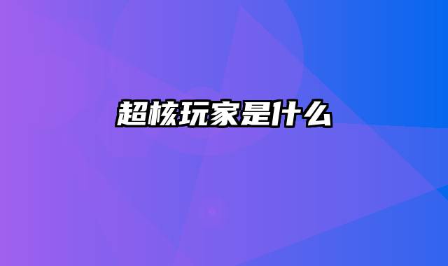 超核玩家是什么