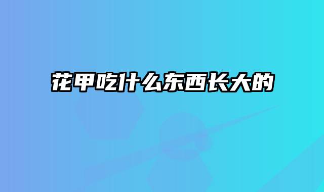 花甲吃什么东西长大的