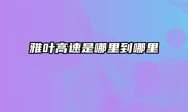 雅叶高速是哪里到哪里