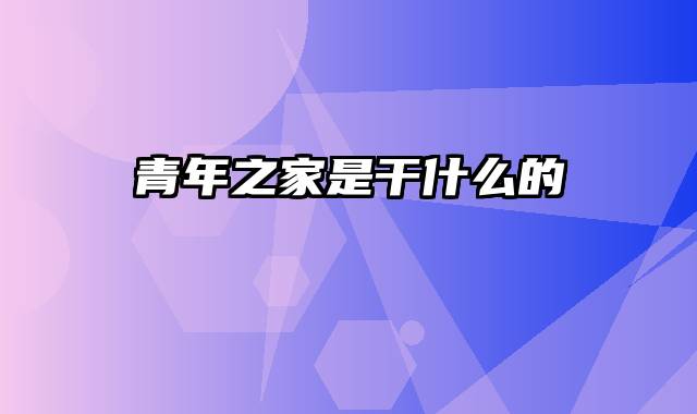 青年之家是干什么的