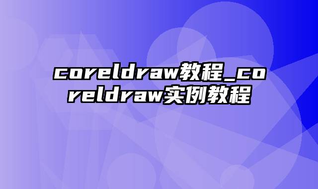 coreldraw教程_coreldraw实例教程