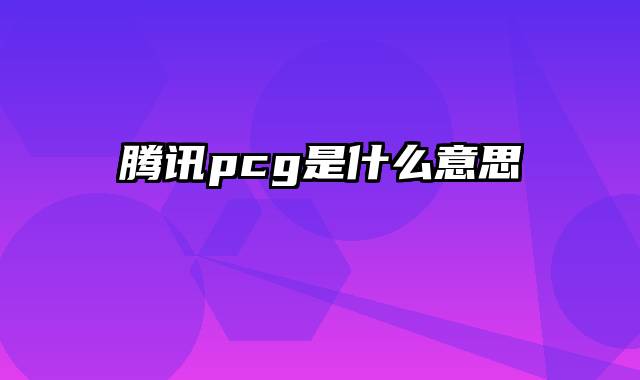 腾讯pcg是什么意思