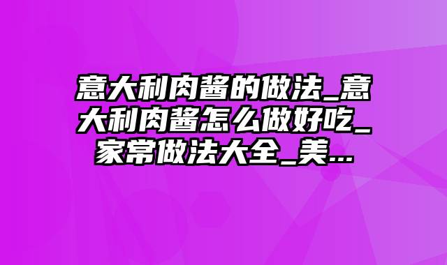 意大利肉酱的做法_意大利肉酱怎么做好吃_家常做法大全_美...