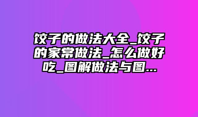 饺子的做法大全_饺子的家常做法_怎么做好吃_图解做法与图...