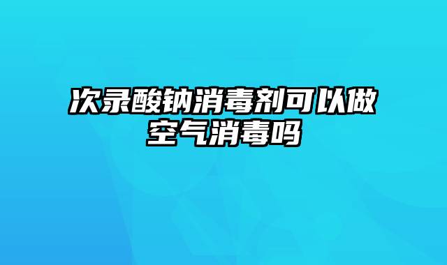 次录酸钠消毒剂可以做空气消毒吗