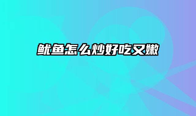 鱿鱼怎么炒好吃又嫩
