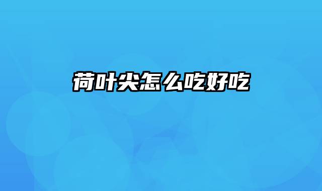 荷叶尖怎么吃好吃