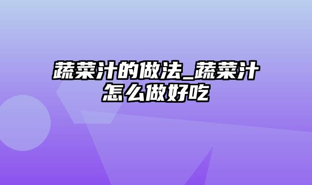 蔬菜汁的做法_蔬菜汁怎么做好吃