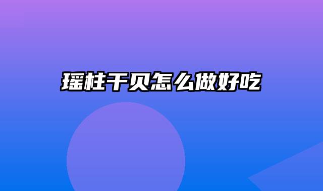 瑶柱干贝怎么做好吃