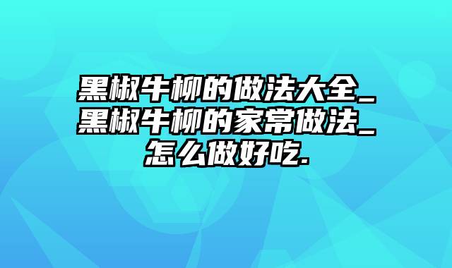 黑椒牛柳的做法大全_黑椒牛柳的家常做法_怎么做好吃.