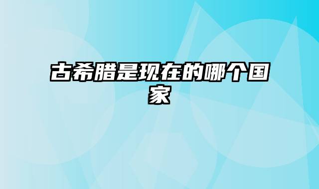 古希腊是现在的哪个国家