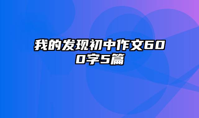 我的发现初中作文600字5篇