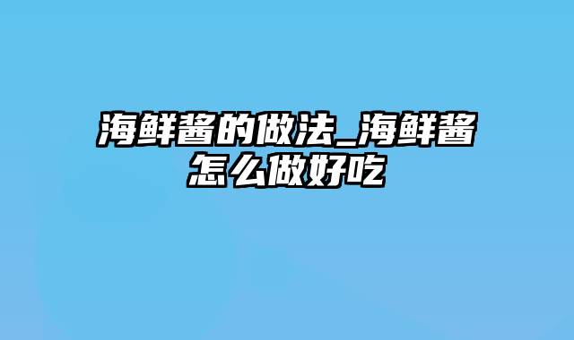 海鲜酱的做法_海鲜酱怎么做好吃