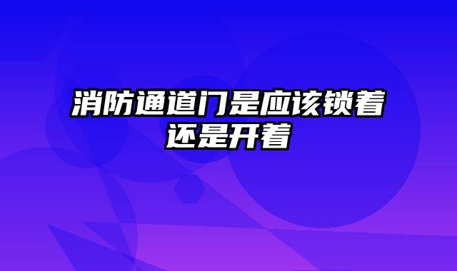消防通道门是应该锁着还是开着