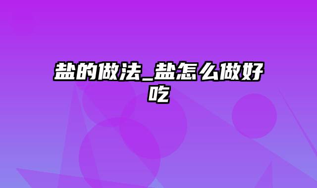 盐的做法_盐怎么做好吃