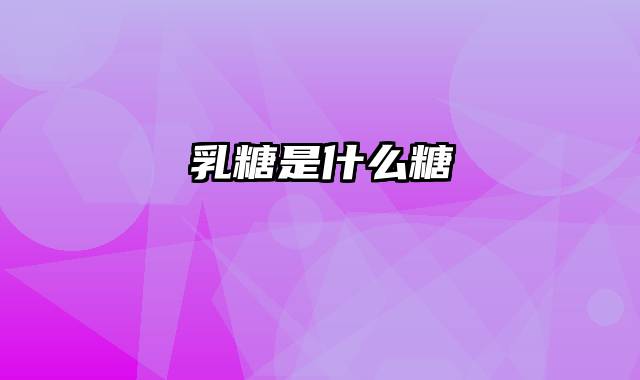 乳糖是什么糖