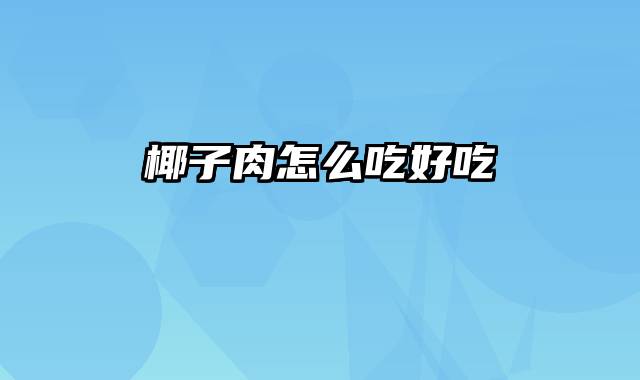 椰子肉怎么吃好吃
