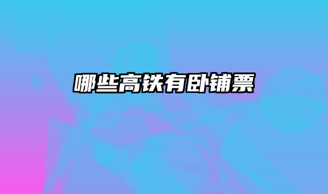 哪些高铁有卧铺票