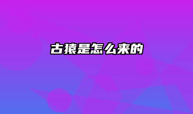 古猿是怎么来的