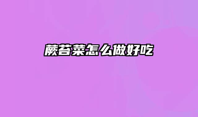 蕨苔菜怎么做好吃