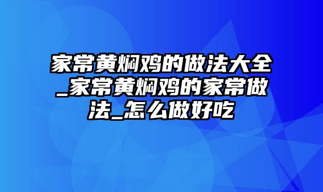 家常黄焖鸡的做法大全_家常黄焖鸡的家常做法_怎么做好吃