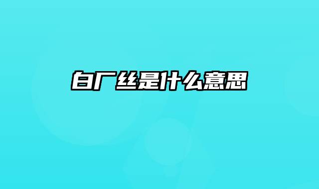 白厂丝是什么意思