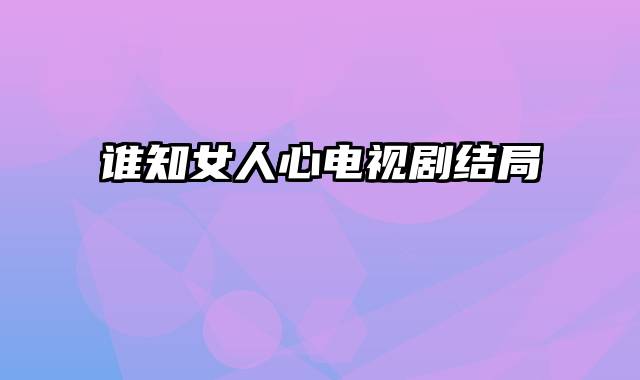谁知女人心电视剧结局