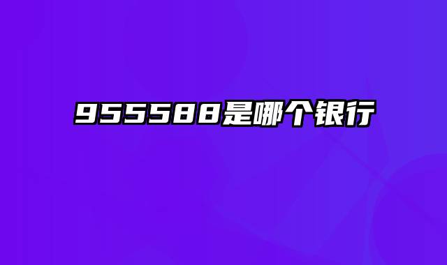 955588是哪个银行