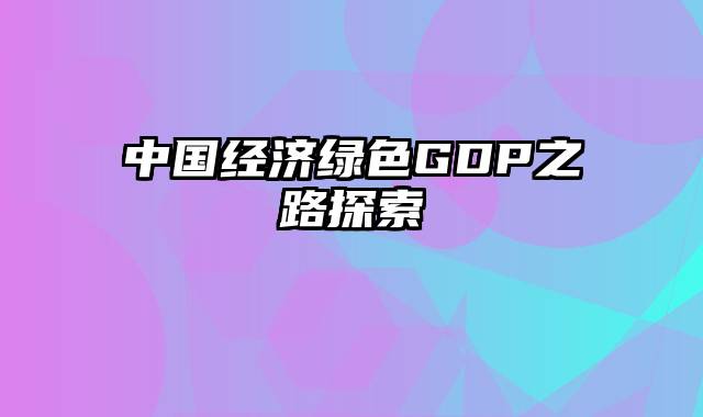 中国经济绿色GDP之路探索