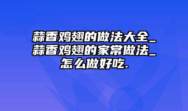 蒜香鸡翅的做法大全_蒜香鸡翅的家常做法_怎么做好吃.