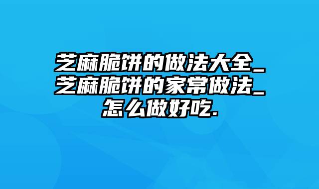 芝麻脆饼的做法大全_芝麻脆饼的家常做法_怎么做好吃.