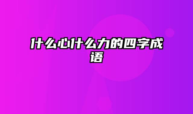 什么心什么力的四字成语