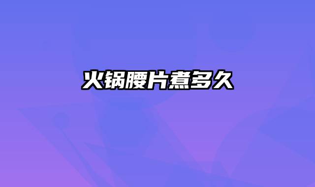 火锅腰片煮多久