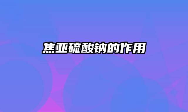 焦亚硫酸钠的作用