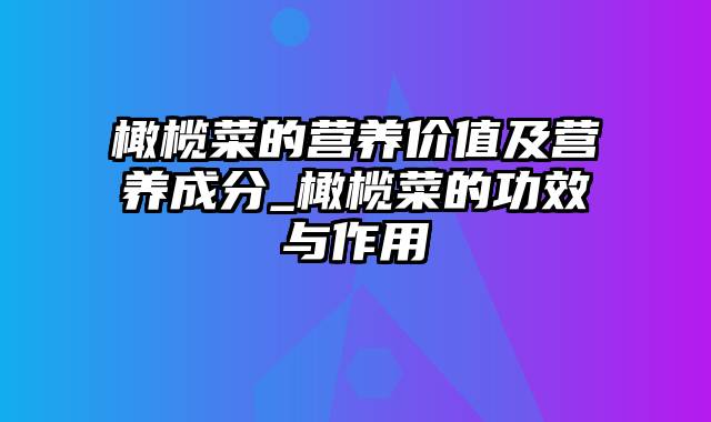 橄榄菜的营养价值及营养成分_橄榄菜的功效与作用