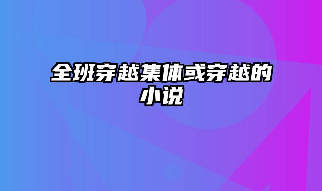 全班穿越集体或穿越的小说
