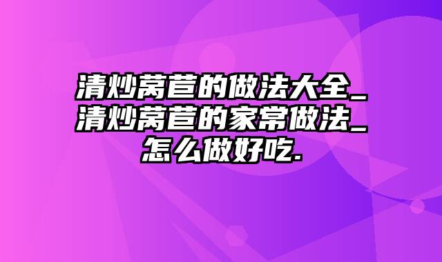 清炒莴苣的做法大全_清炒莴苣的家常做法_怎么做好吃.