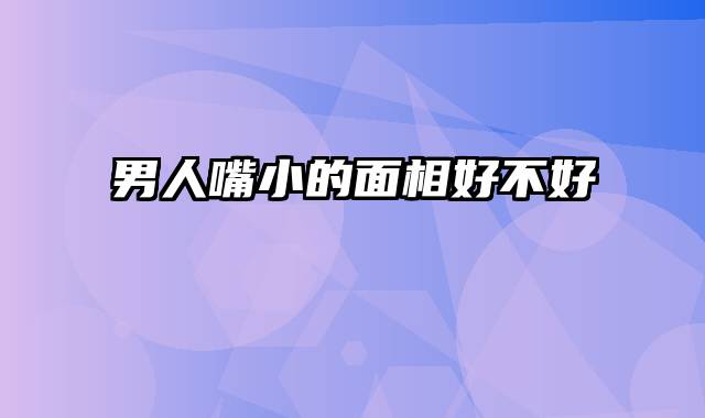 男人嘴小的面相好不好