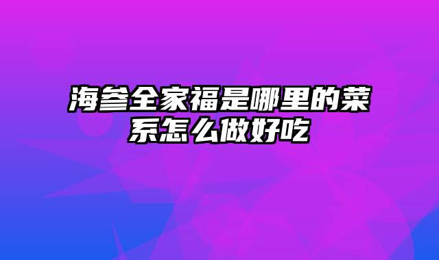 海参全家福是哪里的菜系怎么做好吃
