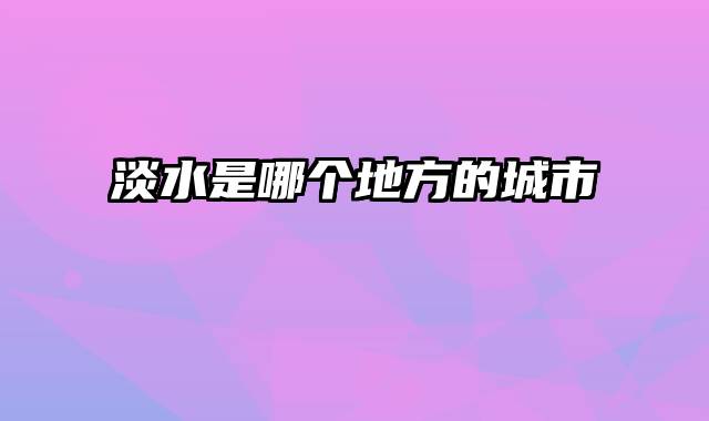 淡水是哪个地方的城市